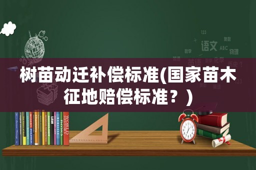 樹苗動遷補償標準(國家苗木征地賠償標準？)
