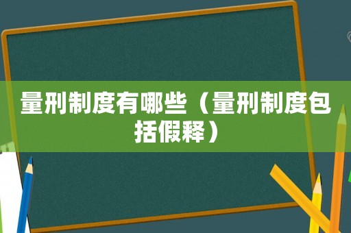 量刑制度有哪些（量刑制度包括假釋）