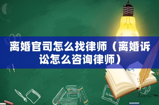離婚官司怎么找律師（離婚訴訟怎么咨詢律師）