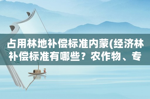 占用林地補償標準內蒙(經濟林補償標準有哪些？農作物、專業養殖、經？)