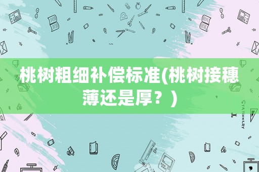 桃樹粗細補償標準(桃樹接穗薄還是厚？)