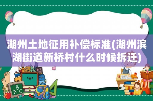湖州土地征用補(bǔ)償標(biāo)準(zhǔn)(湖州濱湖街道新橋村什么時候拆遷)