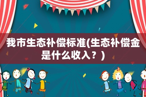 我市生態補償標準(生態補償金是什么收入？)