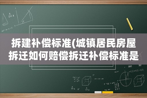 拆建補償標準(城鎮居民房屋拆遷如何賠償拆遷補償標準是多少補償項目有哪些)