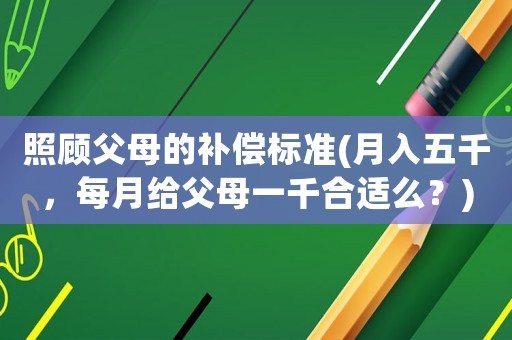 照顧父母的補償標準(月入五千，每月給父母一千合適么？)