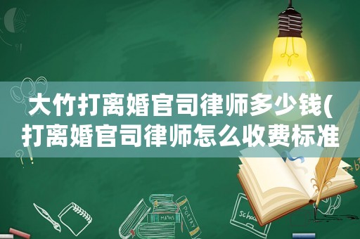 大竹打離婚官司律師多少錢(打離婚官司律師怎么收費標準)