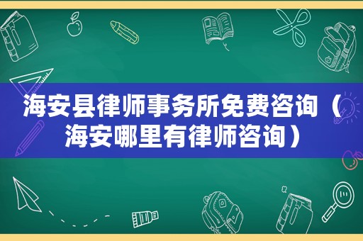 海安縣律師事務所免費咨詢（海安哪里有律師咨詢）