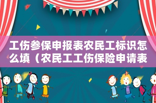 工傷參保申報表農(nóng)民工標識怎么填（農(nóng)民工工傷保險申請表）