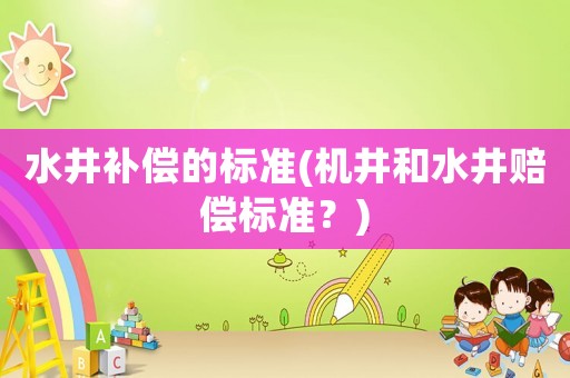 水井補償?shù)臉藴?機井和水井賠償標準？)