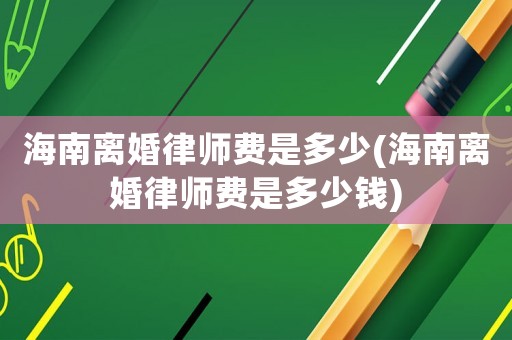 海南離婚律師費是多少(海南離婚律師費是多少錢)