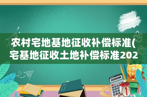 農(nóng)村宅地基地征收補(bǔ)償標(biāo)準(zhǔn)(宅基地征收土地補(bǔ)償標(biāo)準(zhǔn)2020年？)