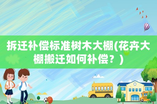 拆遷補償標準樹木大棚(花卉大棚搬遷如何補償？)