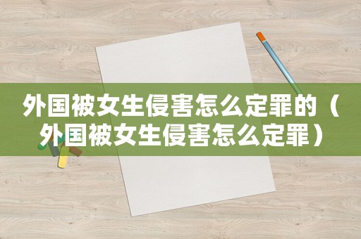 外國被女生侵害怎么定罪的（外國被女生侵害怎么定罪）