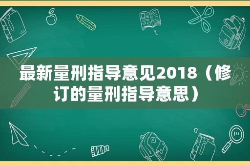 最新量刑指導(dǎo)意見2018（修訂的量刑指導(dǎo)意思）