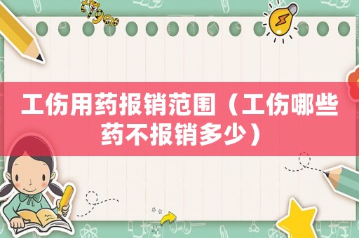 工傷用藥報銷范圍（工傷哪些藥不報銷多少）