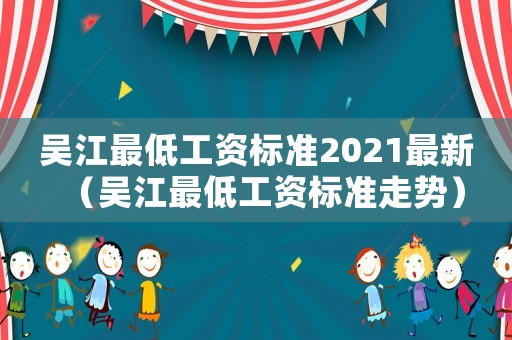 吳江最低工資標準2021最新（吳江最低工資標準走勢）