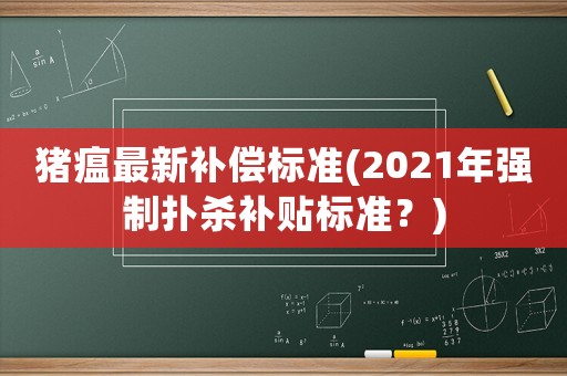 豬瘟最新補(bǔ)償標(biāo)準(zhǔn)(2021年強(qiáng)制撲殺補(bǔ)貼標(biāo)準(zhǔn)？)