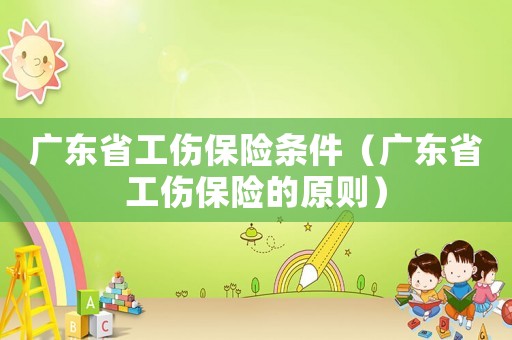廣東省工傷保險(xiǎn)條件（廣東省工傷保險(xiǎn)的原則）