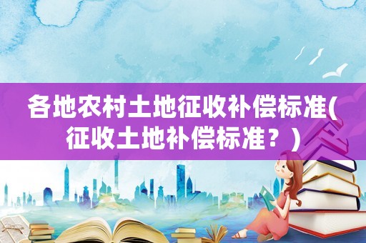 各地農村土地征收補償標準(征收土地補償標準？)