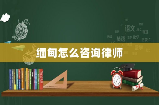 緬甸怎么咨詢律師