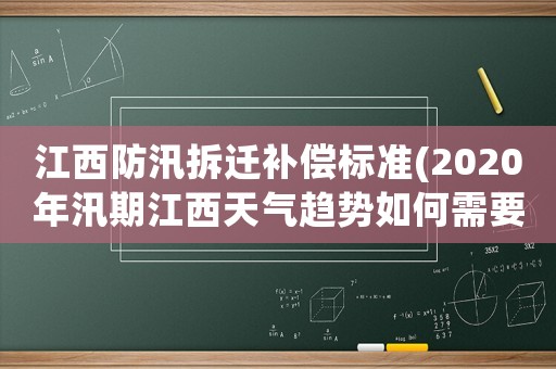 江西防汛拆遷補(bǔ)償標(biāo)準(zhǔn)(2020年汛期江西天氣趨勢(shì)如何需要重點(diǎn)防范哪些天氣)