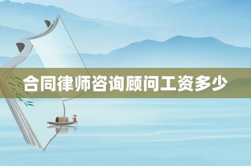 合同律師咨詢(xún)顧問(wèn)工資多少