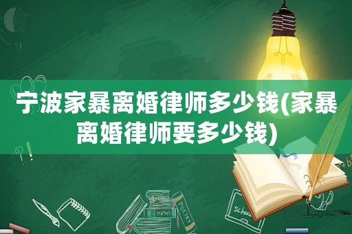 寧波家暴離婚律師多少錢(家暴離婚律師要多少錢)