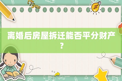 離婚后房屋拆遷能否平分財產？