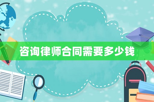 咨詢律師合同需要多少錢