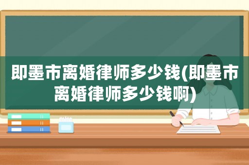 即墨市離婚律師多少錢(即墨市離婚律師多少錢啊)
