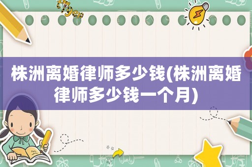 株洲離婚律師多少錢(株洲離婚律師多少錢一個月)