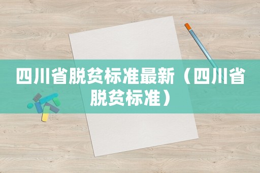 四川省脫貧標(biāo)準(zhǔn)最新（四川省脫貧標(biāo)準(zhǔn)）