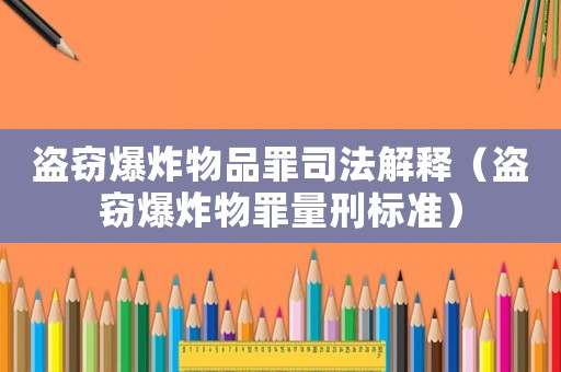 盜竊爆炸物品罪司法解釋（盜竊爆炸物罪量刑標準）