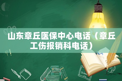 山東章丘醫(yī)保中心電話（章丘工傷報(bào)銷科電話）