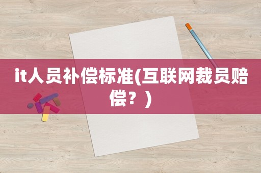 it人員補償標準(互聯網裁員賠償？)