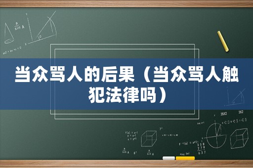 當(dāng)眾罵人的后果（當(dāng)眾罵人觸犯法律嗎）