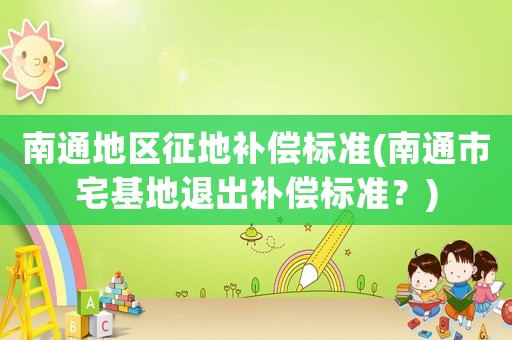 南通地區征地補償標準(南通市宅基地退出補償標準？)