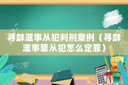 尋釁滋事從犯判刑案例（尋釁滋事罪從犯怎么定罪）