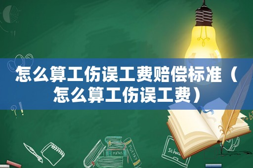 怎么算工傷誤工費賠償標準（怎么算工傷誤工費）