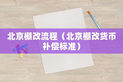 北京棚改流程（北京棚改貨幣補償標準）