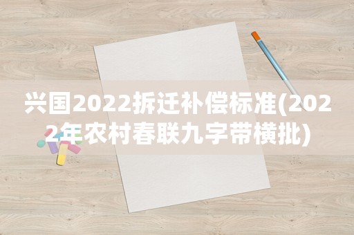 興國2022拆遷補償標準(2022年農村春聯九字帶橫批)
