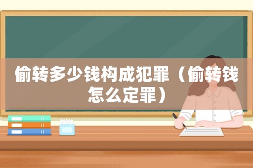 偷轉多少錢構成犯罪（偷轉錢怎么定罪）