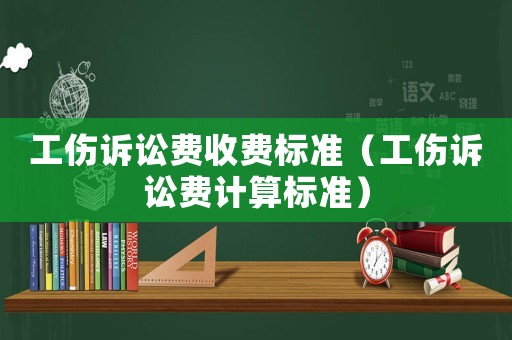 工傷訴訟費收費標準（工傷訴訟費計算標準）