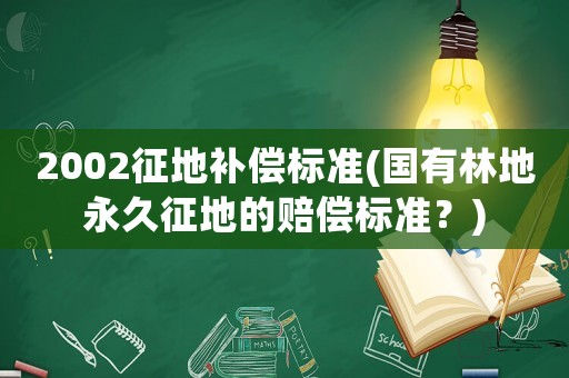 2002征地補償標準(國有林地永久征地的賠償標準？)
