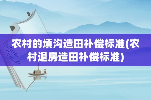 農村的填溝造田補償標準(農村退房造田補償標準)