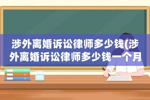 涉外離婚訴訟律師多少錢(涉外離婚訴訟律師多少錢一個月)
