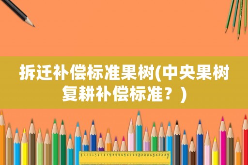 拆遷補償標準果樹(中央果樹復耕補償標準？)