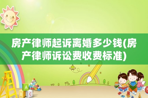 房產(chǎn)律師起訴離婚多少錢(qián)(房產(chǎn)律師訴訟費(fèi)收費(fèi)標(biāo)準(zhǔn))