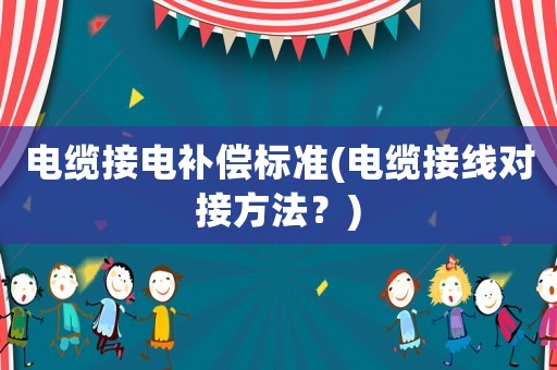電纜接電補(bǔ)償標(biāo)準(zhǔn)(電纜接線對接方法？)