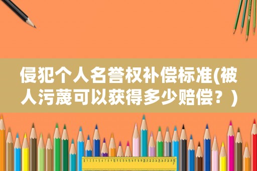 侵犯個(gè)人名譽(yù)權(quán)補(bǔ)償標(biāo)準(zhǔn)(被人污蔑可以獲得多少賠償？)
